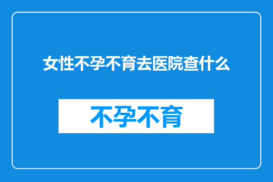 女性不孕不育去医院查什么
