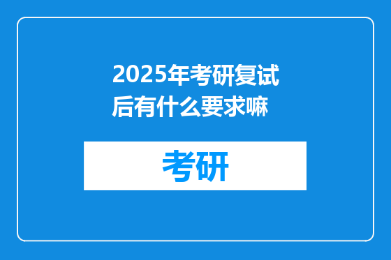 2025年考研复试后有什么要求嘛