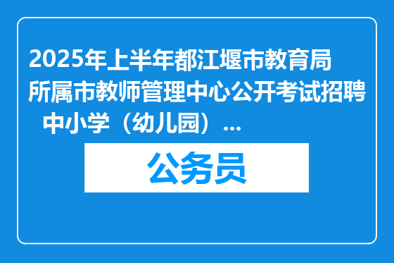 2025年上半年都江堰市教育局所属市教师管理中心公开考试招聘  中小学（幼儿园）教师公告（32人）