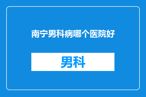 南宁男科病哪个医院好