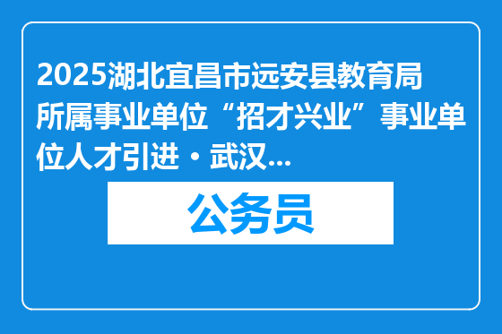 2025湖北宜昌市远安县教育局所属事业单位“招才兴业”事业单位人才引进 • 武汉站（华中农业大学场）面试成绩暨体检公告