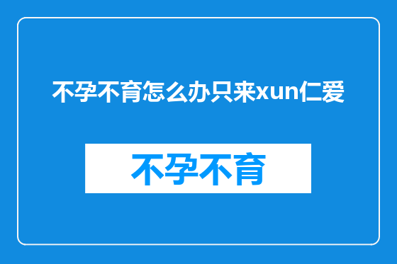 不孕不育怎么办只来xun仁爱