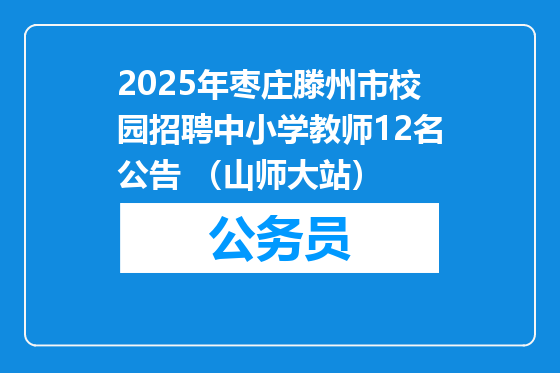 2025年枣庄滕州市校园招聘中小学教师12名公告 （山师大站）