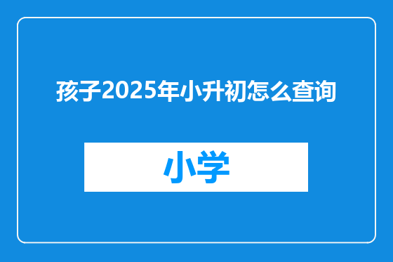 孩子2025年小升初怎么查询