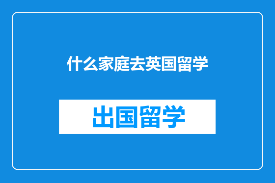 什么家庭去英国留学