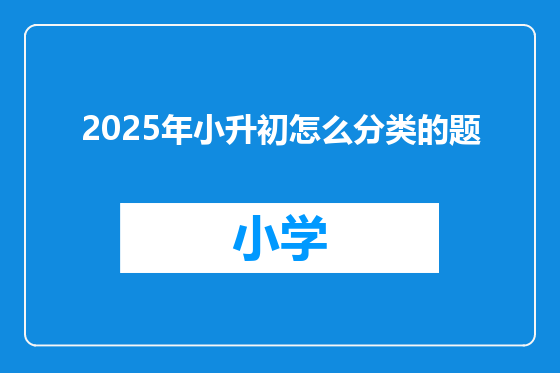 2025年小升初怎么分类的题