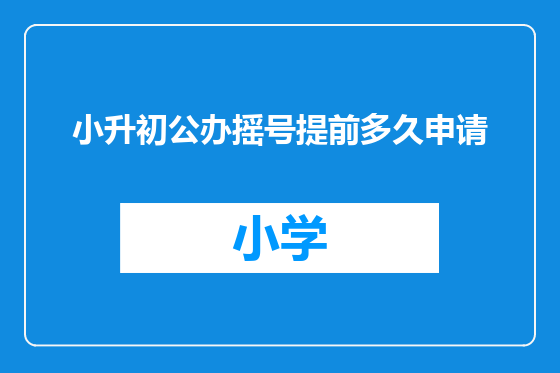 小升初公办摇号提前多久申请