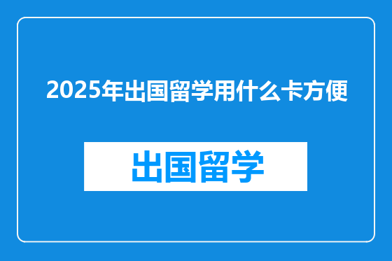 2025年出国留学用什么卡方便