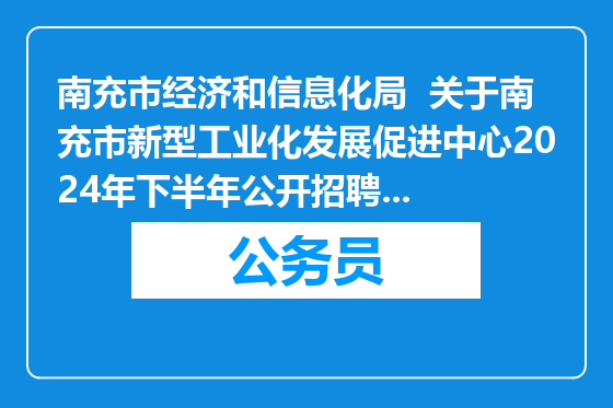 南充市经济和信息化局  关于南充市新型工业化发展促进中心2024年下半年公开招聘工作人员拟聘人员的公示