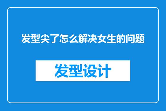 发型尖了怎么解决女生的问题