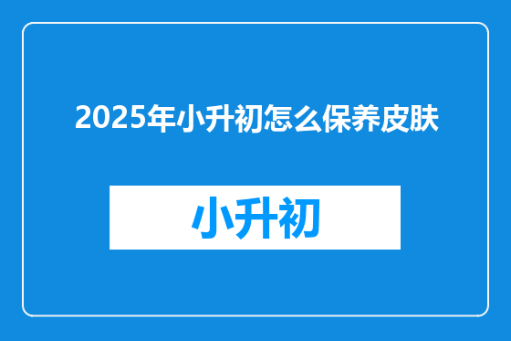 2025年小升初怎么保养皮肤
