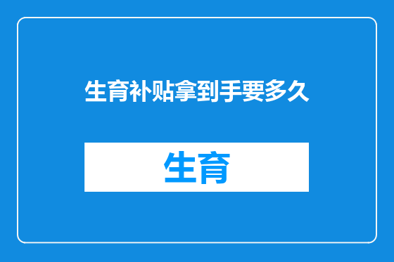 生育补贴拿到手要多久