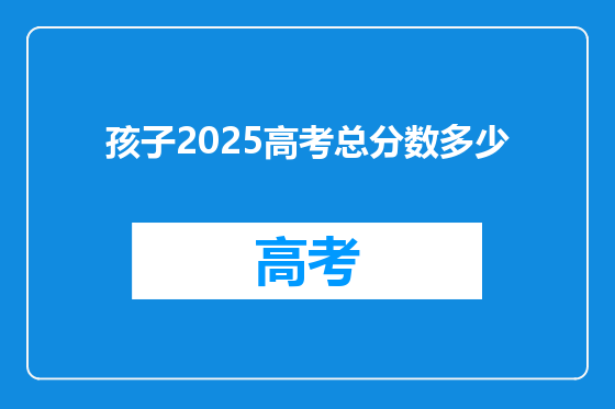 孩子2025高考总分数多少