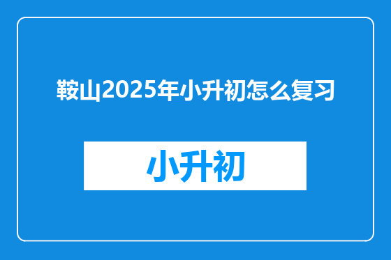 鞍山2025年小升初怎么复习