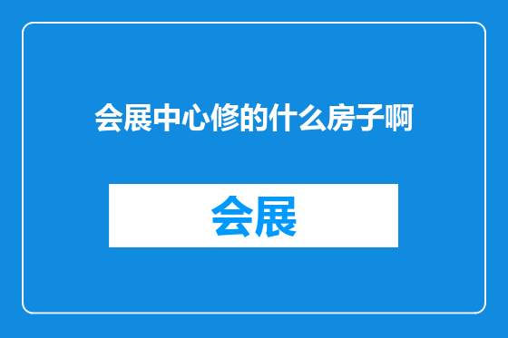 会展中心修的什么房子啊