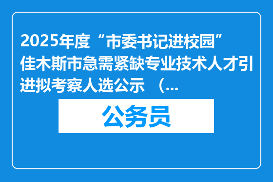 2025年度“市委书记进校园”佳木斯市急需紧缺专业技术人才引进拟考察人选公示 （佳木斯大学专场）