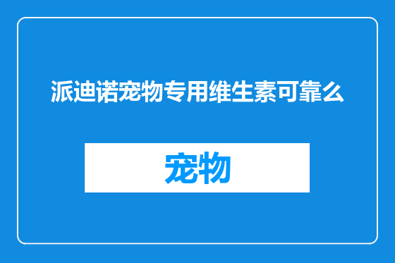 派迪诺宠物专用维生素可靠么