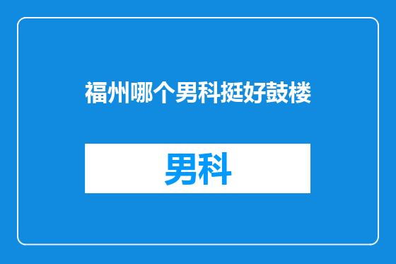 福州哪个男科挺好鼓楼