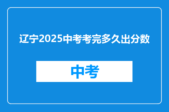 辽宁2025中考考完多久出分数