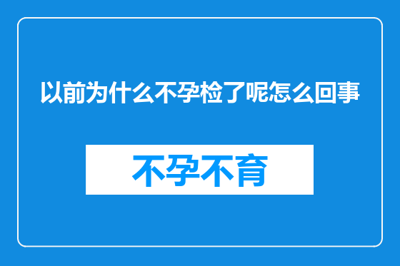 以前为什么不孕检了呢怎么回事