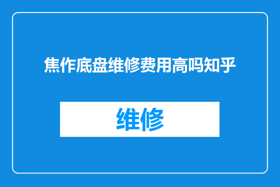 焦作底盘维修费用高吗知乎