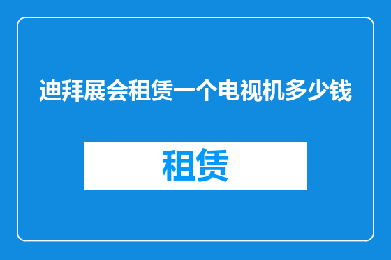 迪拜展会租赁一个电视机多少钱