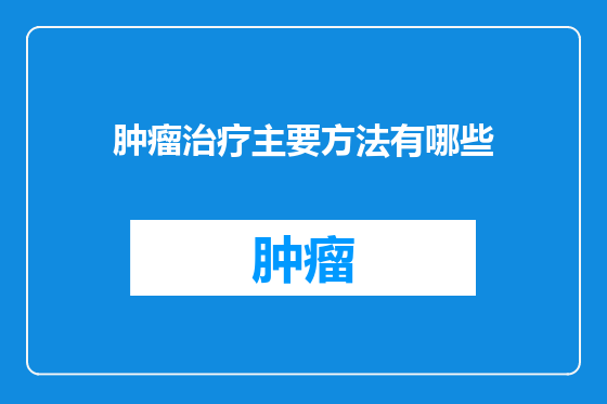 肿瘤治疗主要方法有哪些