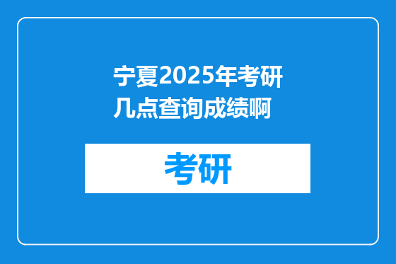 宁夏2025年考研几点查询成绩啊