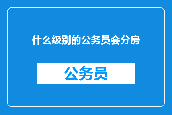 什么级别的公务员会分房