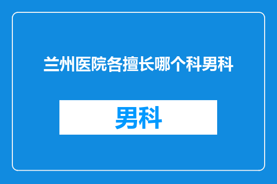 兰州医院各擅长哪个科男科