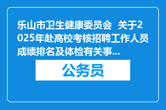 乐山市卫生健康委员会  关于2025年赴高校考核招聘工作人员成绩排名及体检有关事项公告
