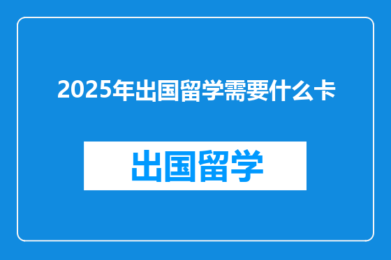2025年出国留学需要什么卡