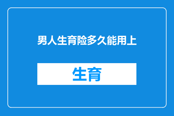 男人生育险多久能用上