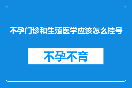 不孕门诊和生殖医学应该怎么挂号