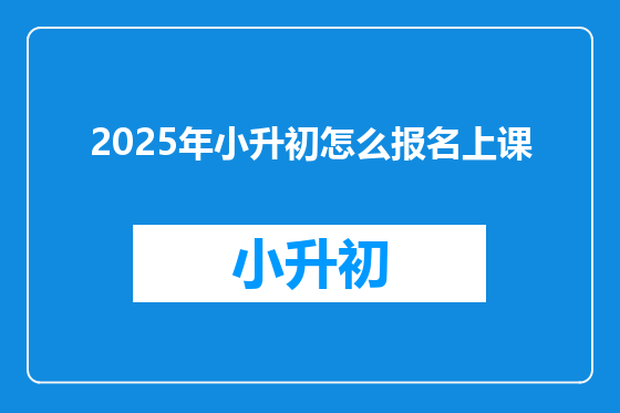 2025年小升初怎么报名上课