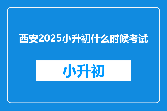 西安2025小升初什么时候考试