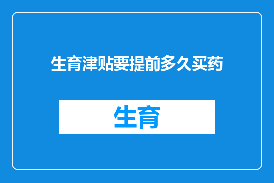 生育津贴要提前多久买药