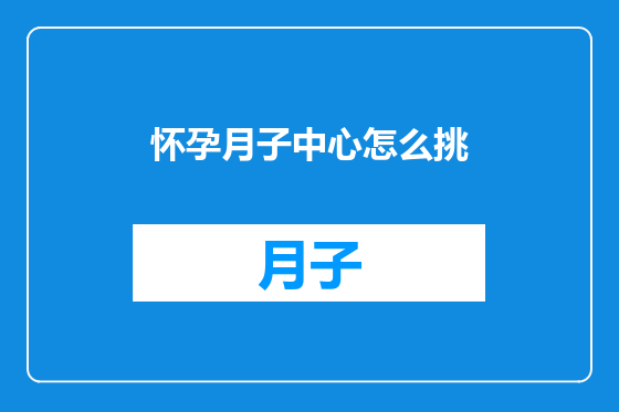 怀孕月子中心怎么挑