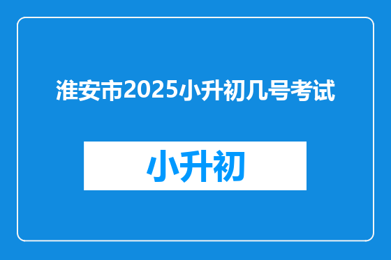 淮安市2025小升初几号考试