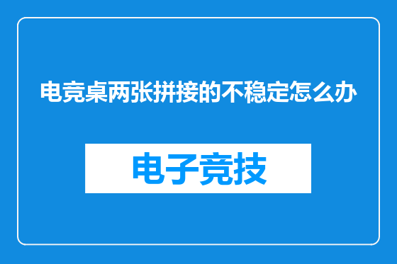 电竞桌两张拼接的不稳定怎么办