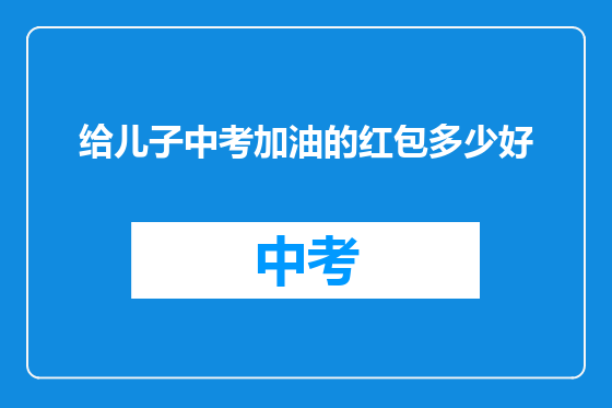 给儿子中考加油的红包多少好