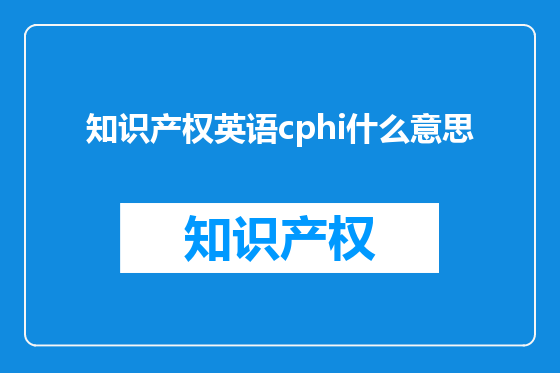 知识产权英语cphi什么意思