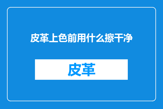 皮革上色前用什么擦干净