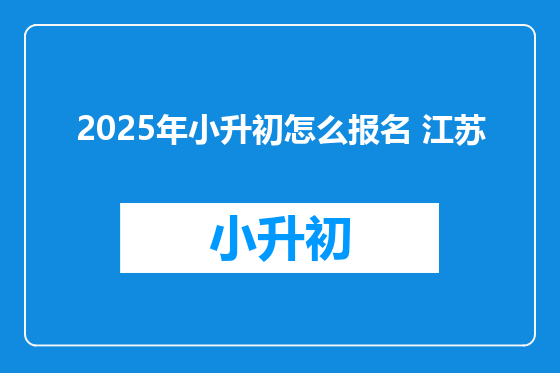 2025年小升初怎么报名 江苏