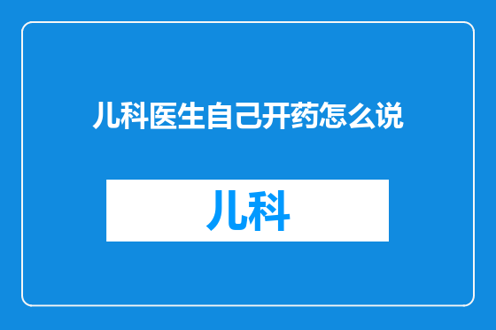 儿科医生自己开药怎么说
