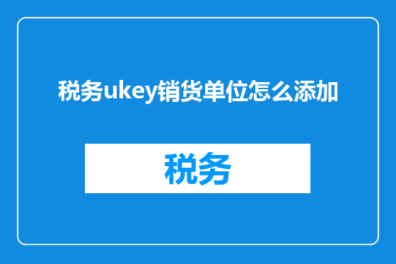 税务ukey销货单位怎么添加
