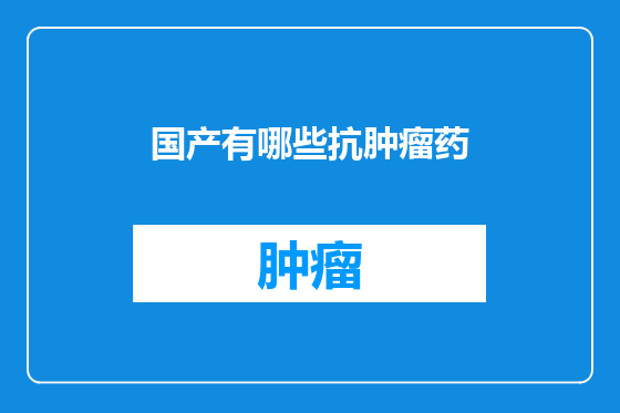 国产有哪些抗肿瘤药