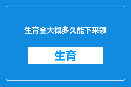 生育金大概多久能下来领
