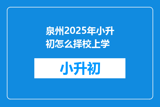 泉州2025年小升初怎么择校上学