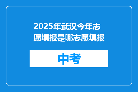 2025年武汉今年志愿填报是哪志愿填报